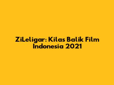 ZiLeligar: Kilas Balik Film Indonesia 2021