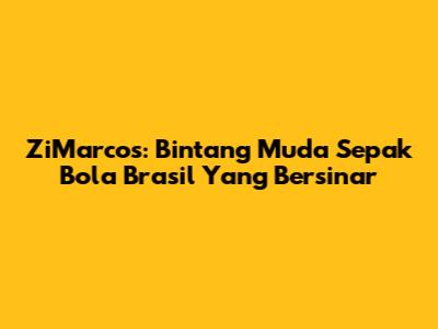 ZiMarcos: Bintang Muda Sepak Bola Brasil Yang Bersinar