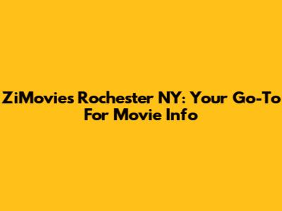 ZiMovies Rochester NY: Your Go-To For Movie Info