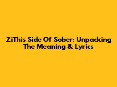 ZiThis Side Of Sober: Unpacking The Meaning & Lyrics