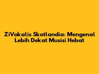 ZiVokalis Skotlandia: Mengenal Lebih Dekat Musisi Hebat
