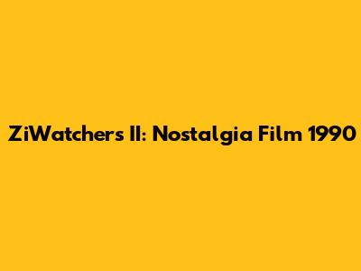 ZiWatchers II: Nostalgia Film 1990