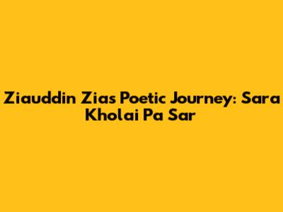 Ziauddin Zia's Poetic Journey: Sara Kholai Pa Sar