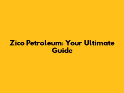 Zico Petroleum: Your Ultimate Guide