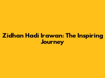 Zidhan Hadi Irawan: The Inspiring Journey