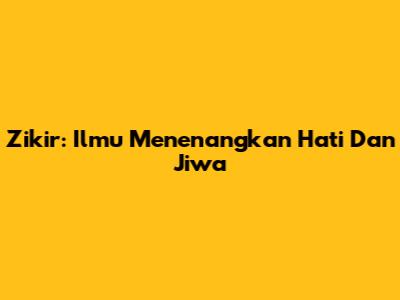 Zikir: Ilmu Menenangkan Hati Dan Jiwa