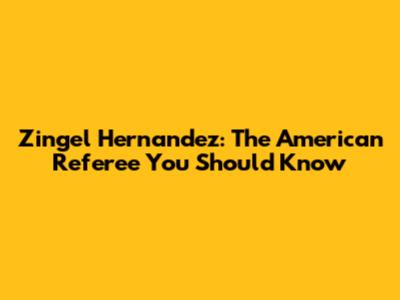 Zingel Hernandez: The American Referee You Should Know