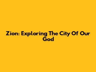 Zion: Exploring The City Of Our God