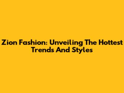 Zion Fashion: Unveiling The Hottest Trends And Styles