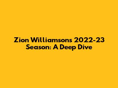 Zion Williamson's 2022-23 Season: A Deep Dive