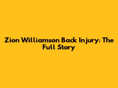 Zion Williamson Back Injury: The Full Story