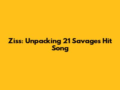 Ziss: Unpacking 21 Savage's Hit Song