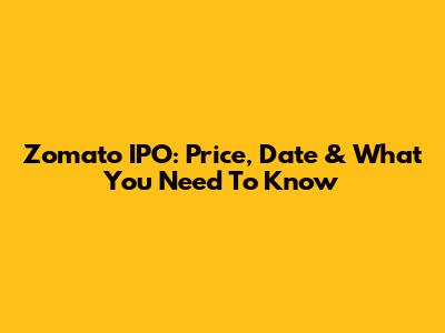 Zomato IPO: Price, Date & What You Need To Know