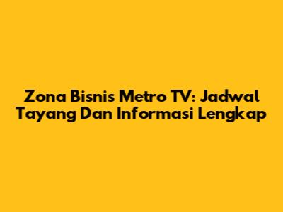 Zona Bisnis Metro TV: Jadwal Tayang Dan Informasi Lengkap