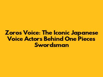 Zoro's Voice: The Iconic Japanese Voice Actors Behind One Piece's Swordsman