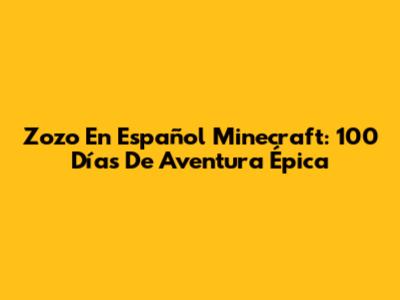 Zozo En Español Minecraft: 100 Días De Aventura Épica