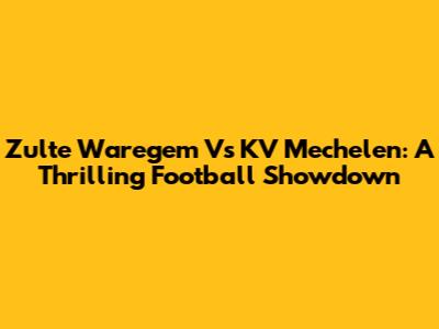 Zulte Waregem Vs KV Mechelen: A Thrilling Football Showdown