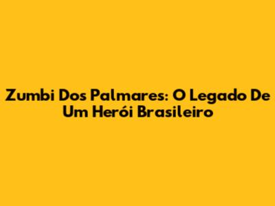 Zumbi Dos Palmares: O Legado De Um Herói Brasileiro