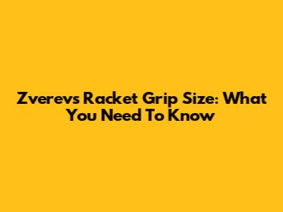 Zverev's Racket Grip Size: What You Need To Know