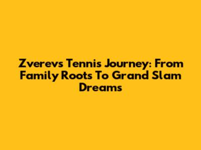Zverev's Tennis Journey: From Family Roots To Grand Slam Dreams