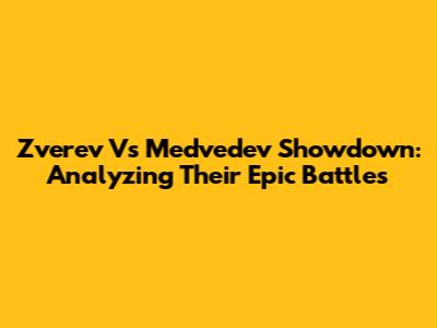 Zverev Vs Medvedev Showdown: Analyzing Their Epic Battles